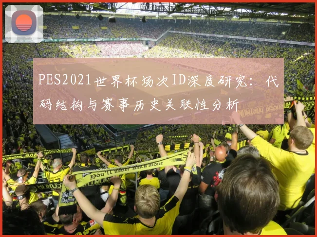 PES2021世界杯场次ID深度研究:代码结构与赛事历史关联性分析