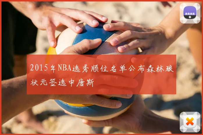 2015年NBA选秀顺位名单公布森林狼状元签选中唐斯
