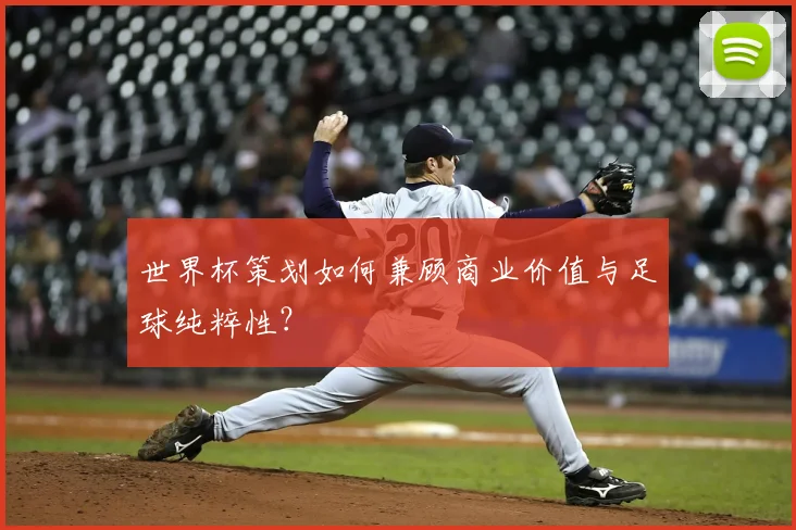 世界杯策划如何兼顾商业价值与足球纯粹性？