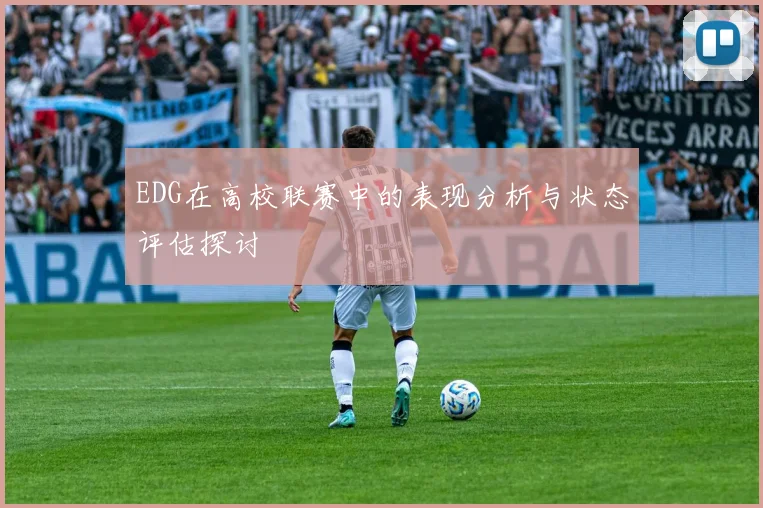 EDG在高校联赛中的表现分析与状态评估探讨