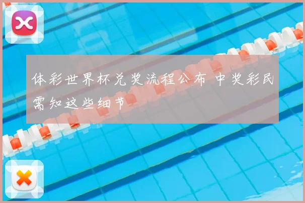 体彩世界杯兑奖流程公布 中奖彩民需知这些细节