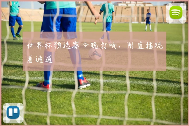 世界杯预选赛今晚打响，附直播观看通道