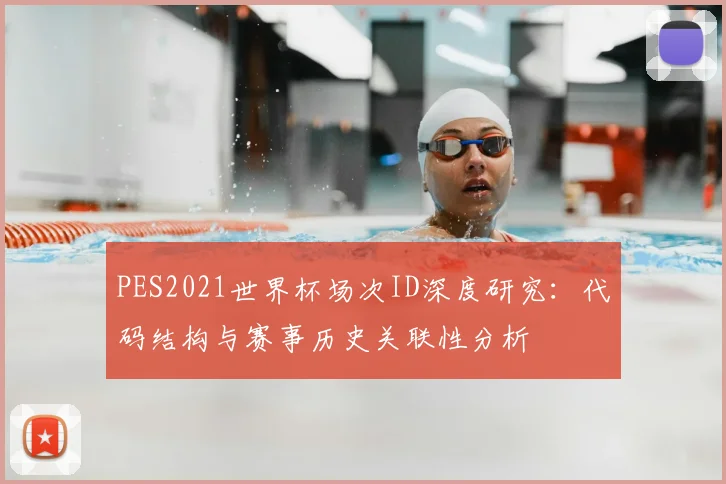 PES2021世界杯场次ID深度研究：代码结构与赛事历史关联性分析