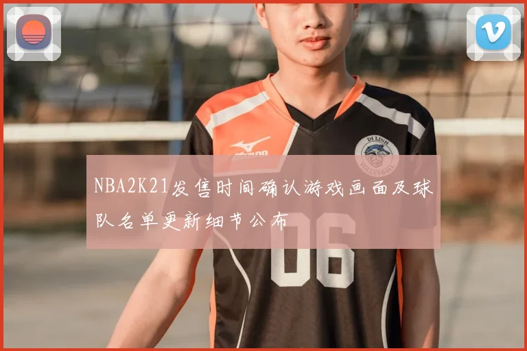 NBA2K21发售时间确认游戏画面及球队名单更新细节公布