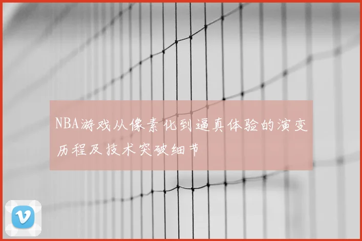 NBA游戏从像素化到逼真体验的演变历程及技术突破细节