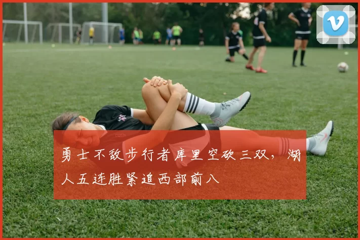 勇士不敌步行者库里空砍三双，湖人五连胜紧追西部前八